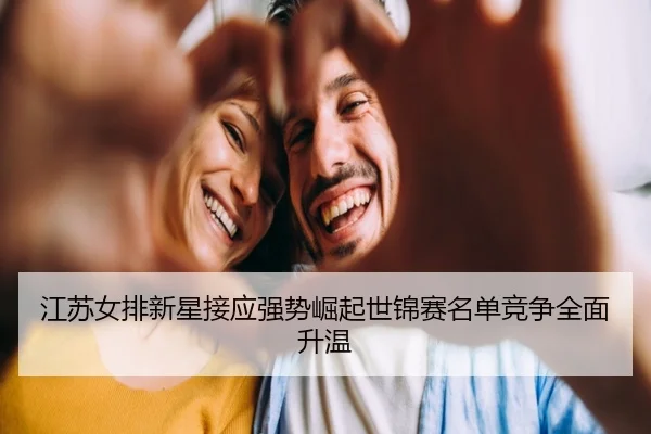 江苏女排新星接应强势崛起世锦赛名单竞争全面升温